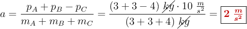 a = \frac{p_A + p_B - p_C}{m_A + m_B + m_C} = \frac{(3 + 3 - 4)\ \cancel{kg}\cdot 10\ \frac{m}{s^2}}{(3 + 3 + 4)\ \cancel{kg}} = \fbox{\color[RGB]{192,0,0}{\bm{2\ \frac{m}{s^2}}}}