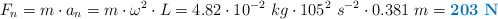 F_n = m\cdot a_n = m\cdot \omega^2\cdot L = 4.82\cdot 10^{-2}\ kg\cdot 105^2\ s^{-2}\cdot 0.381\ m = \color[RGB]{0,112,192}{\bf 203\ N}