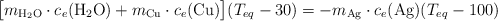 \big[m_{\ce{H2O}}\cdot c_e(\ce{H2O}) + m_{\ce{Cu}}\cdot c_e(\ce{Cu})\big](T_{eq} - 30) = -m_{\ce{Ag}}\cdot c_e(\ce{Ag})(T_{eq} - 100)