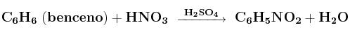 \bf C_6H_6\ (benceno) + HNO_3\ \stackrel{H_2SO_4}{\overrightarrow{\:\:\:\:\:\:\:\:\:\:\:\:\:\:\:\:}}\ C_6H_5NO_2 + H_2O