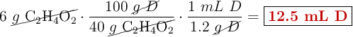 6\ \cancel{g\ \ce{C_2H_4O_2}}\cdot \frac{100\ \cancel{g\ D}}{40\ \cancel{g\ \ce{C_2H_4O_2}}}\cdot \frac{1\ mL\ D}{1.2\ \cancel{g\ D}} = \fbox{\color[RGB]{192,0,0}{\textbf{12.5 mL D}}}