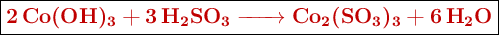 \fbox{\color[RGB]{192,0,0}{\textbf{\ce{2Co(OH)3 + 3H2SO3 -> Co2(SO3)3 + 6H2O}}}}