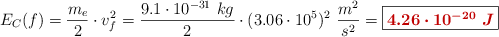 E_C(f) = \frac{m_e}{2}\cdot v_f^2 = \frac{9.1\cdot 10^{-31}\ kg}{2}\cdot (3.06\cdot 10^5)^2\ \frac{m^2}{s^2} = \fbox{\color[RGB]{192,0,0}{\bm{4.26\cdot 10^{-20}\ J}}}