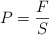 P  = \frac{F}{S}