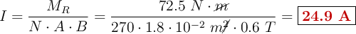 I = \frac{M_R}{N\cdot A\cdot B} = \frac{72.5\ N\cdot \cancel{m}}{270\cdot 1.8\cdot 10^{-2}\ m\cancel{^2}\cdot 0.6\ T}= \fbox{\color[RGB]{192,0,0}{\bf 24.9\ A}}