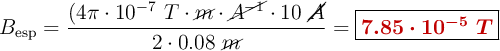 B_{\text{esp}} = \frac{(4\pi\cdot 10^{-7}\ T\cdot \cancel{m}\cdot \cancel{A^{-1}}\cdot 10\ \cancel{A}}{2\cdot 0.08\ \cancel{m}} = \fbox{\color[RGB]{192,0,0}{\bm{7.85\cdot 10^{-5}\ T}}}