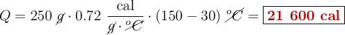 Q = 250\ \cancel{g}\cdot 0.72\ \frac{\text{cal}}{\cancel{g}\cdot \cancel{^o C}}\cdot (150 - 30)\ \cancel{^o C} = \fbox{\color[RGB]{192,0,0}{\bf 21\ 600\ cal}}