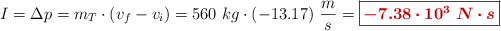I = \Delta p = m_T\cdot (v_f - v_i) = 560\ kg\cdot (-13.17)\ \frac{m}{s} = \fbox{\color[RGB]{192,0,0}{\bm{-7.38\cdot 10^3\ N\cdot s}}}