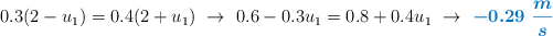 0.3(2 - u_1) = 0.4(2 + u_1)\ \to\ 0.6 - 0.3u_1 = 0.8 + 0.4u_1\ \to\ \color[RGB]{0,112,192}{\bm{-0.29\ \frac{m}{s}}}