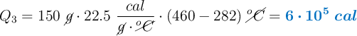 Q_3 = 150\ \cancel{g}\cdot 22.5\ \frac{cal}{\cancel{g}\cdot \cancel{^oC}}\cdot (460 - 282)\ \cancel{^oC} = \color[RGB]{0,112,192}{\bm{6\cdot 10^5\ cal}}
