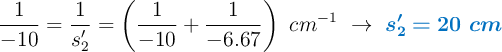 \frac{1}{-10} = \frac{1}{s_2^{\prime}} = \left(\frac{1}{-10} + \frac{1}{-6.67}\right)\ cm^{-1}\ \to\ \color[RGB]{0,112,192}{\bm{s_2^{\prime} = 20\ cm}}