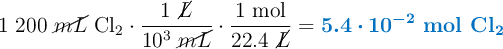 1\ 200\ \cancel{mL}\ \ce{Cl2}\cdot \frac{1\ \cancel{L}}{10^3\ \cancel{mL}}\cdot \frac{1\ \text{mol}}{22.4\ \cancel{L}} = \color[RGB]{0,112,192}{\bm{5.4\cdot 10^{-2}\ \textbf{mol \ce{Cl2}}}}