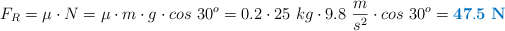F_R = \mu\cdot N = \mu\cdot m\cdot g\cdot cos\ 30^o = 0.2\cdot 25\ kg\cdot 9.8\ \frac{m}{s^2}\cdot cos\ 30^o = \color[RGB]{0,112,192}{\bf 47.5\ N}