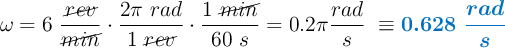 \omega = 6\ \frac{\cancel{rev}}{\cancel{min}}\cdot \frac{2\pi\ rad}{1\ \cancel{rev}}\cdot \frac{1\ \cancel{min}}{60\ s} = 0.2\pi \frac{rad}{s}\ \equiv \color[RGB]{0,112,192}{\bm{0.628\ \frac{rad}{s}}}