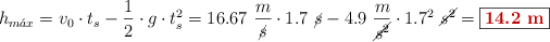 h_{m\acute{a}x} = v_0\cdot t_s - \frac{1}{2}\cdot g\cdot t_s^2 = 16.67\ \frac{m}{\cancel{s}}\cdot 1.7\ \cancel{s} - 4.9\ \frac{m}{\cancel{s^2}}\cdot 1.7^2\ \cancel{s^2} = \fbox{\color[RGB]{192,0,0}{\bf 14.2\ m}}