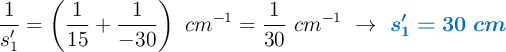 \frac{1}{s_1^{\prime}} = \left(\frac{1}{15} + \frac{1}{-30}\right)\ cm^{-1} = \frac{1}{30}\ cm^{-1}\ \to\ \color[RGB]{0,112,192}{\bm{s_1^{\prime} = 30\ cm}}