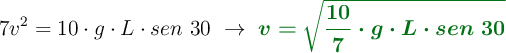 7v^2 = 10\cdot g\cdot L\cdot sen\ 30\ \to\ \color[RGB]{2,112,20}{\bm{v = \sqrt{\frac{10}{7}\cdot g\cdot L\cdot sen\ 30}}}