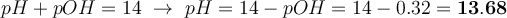 pH + pOH = 14\ \to\ pH = 14 - pOH = 14 - 0.32 = \bf 13.68