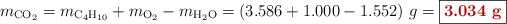 m_{\ce{CO2}} = m_{\ce{C4H10}} + m_{\ce{O2}} - m_{\ce{H2O}} = (3.586 + 1.000 - 1.552)\ g = \fbox{\color[RGB]{192,0,0}{\bf 3.034\ g}}