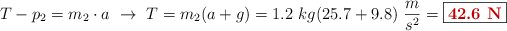 T - p_2 = m_2\cdot a\ \to\ T = m_2(a + g) = 1.2\ kg (25.7 + 9.8)\ \frac{m}{s^2} = \fbox{\color[RGB]{192,0,0}{\bf 42.6\ N}}