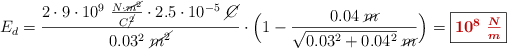 E_d = \frac{2\cdot 9\cdot 10^9\ \frac{N\cdot \cancel{m^2}}{C\cancel{^2}}\cdot 2.5\cdot 10^{-5}\ \cancel{C}}{0.03^2\ \cancel{m^2}}\cdot \Big(1 - \frac{0.04\ \cancel{m}}{\sqrt{0.03^2 + 0.04^2}\ \cancel{m}}\Big) = \fbox{\color[RGB]{192,0,0}{\bm{10^8\ \frac{N}{m}}}}