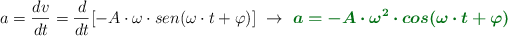 a = \frac{dv}{dt} = \frac{d}{dt} [-A\cdot \omega\cdot sen(\omega\cdot t + \varphi)]\ \to\ \color[RGB]{2,112,20}{\bm{a = -A\cdot \omega^2\cdot cos(\omega\cdot t + \varphi)}}