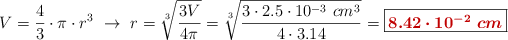 V = \frac{4}{3}\cdot \pi\cdot r^3\ \to\ r = \sqrt[3]{\frac{3V}{4\pi}} = \sqrt[3]{\frac{3\cdot 2.5\cdot 10^{-3}\ cm^3}{4\cdot 3.14}} = \fbox{\color[RGB]{192,0,0}{\bm{8.42\cdot 10^{-2}\ cm}}}