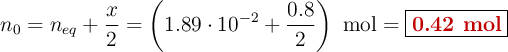 n_0 = n_{eq} + \frac{x}{2} = \left(1.89\cdot 10^{-2} + \frac{0.8}{2}\right)\ \ce{mol} = \fbox{\color[RGB]{192,0,0}{\bf 0.42\ mol}}