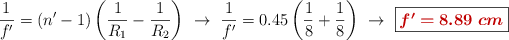 \frac{1}{f^{\prime}} = (n^{\prime} - 1)\left(\frac{1}{R_1} - \frac{1}{R_2}\right)\ \to\ \frac{1}{f^{\prime}} = 0.45\left(\frac{1}{8} + \frac{1}{8}\right)\ \to\ \fbox{\color[RGB]{192,0,0}{\bm{f^{\prime} = 8.89\ cm}}}