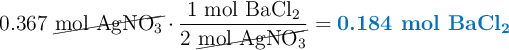 0.367\ \cancel{\ce{mol\ AgNO3}}\cdot \frac{1\ \ce{mol\ BaCl2}}{2\ \cancel{\ce{mol\ AgNO3}}} = \color[RGB]{0,112,192}{\textbf{0.184 mol \ce{BaCl2}}}