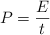 P  = \frac{E}{t}