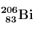 \bf ^{206}_{\ 83}Bi