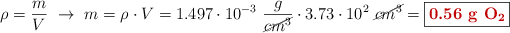 \rho = \frac{m}{V}\ \to\ m = \rho\cdot V = 1.497\cdot 10^{-3}\ \frac{g}{\cancel{cm^3}}\cdot 3.73\cdot 10^2\ \cancel{cm^3} = \fbox{\color[RGB]{192,0,0}{\bf 0.56\ g\ \ce{O_2}}}