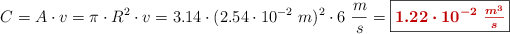 C = A\cdot v = \pi\cdot R^2\cdot v = 3.14\cdot (2.54\cdot 10^{-2}\ m)^2\cdot 6\ \frac{m}{s} = \fbox{\color[RGB]{192,0,0}{\bm{1.22\cdot 10^{-2}\ \frac{m^3}{s}}}}
