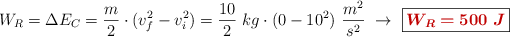 W_R = \Delta E_C = \frac{m}{2}\cdot (v_f^2 - v_i^2) = \frac{10}{2}\ kg\cdot (0 - 10^2)\ \frac{m^2}{s^2}\ \to\ \fbox{\color[RGB]{192,0,0}{\bm{W_R = 500\ J}}}