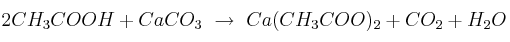 2CH_3COOH + CaCO_3\ \to\ Ca(CH_3COO)_2 + CO_2 + H_2O