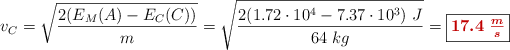 v_C = \sqrt{\frac{2(E_M(A) - E_C(C))}{m}} = \sqrt{\frac{2(1.72\cdot 10^4 - 7.37\cdot 10^3)\ J}{64\ kg}} = \fbox{\color[RGB]{192,0,0}{\bm{17.4\ \frac{m}{s}}}}