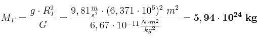 M_T = \frac{g\cdot R_T^2}{G} = \frac{9,81\frac{m}{s^2}\cdot (6,371\cdot 10^6)^2\ m^2}{6,67\cdot 10^{-11}\frac{N\cdot m^2}{kg^2}} = \bf 5,94\cdot 10^{24}\ kg