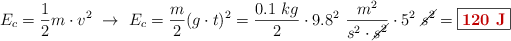 E_c = \frac{1}{2}m\cdot v^2\ \to\ E_c = \frac{m}{2}(g\cdot t)^2 = \frac{0.1\ kg}{2}\cdot 9.8^2\ \frac{m^2}{s^2\cdot \cancel{s^2}}\cdot 5^2\ \cancel{s^2} = \fbox{\color[RGB]{192,0,0}{\bf 120\ J}}