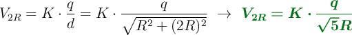 V_{2R} = K\cdot \frac{q}{d} = K\cdot \frac{q}{\sqrt{R^2 + (2R)^2}}\ \to\ \color[RGB]{2,112,20}{\bm{V_{2R} = K\cdot \frac{q}{\sqrt{5}R}}}