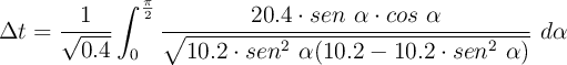 \Delta t = \frac{1}{\sqrt{0.4}} \int_{0}^{\frac{\pi}{2}} \frac{20.4\cdot sen\ \alpha\cdot cos\ \alpha}{\sqrt{10.2\cdot sen^2\ \alpha(10.2 - 10.2\cdot sen^2\ \alpha)}}\ d\alpha