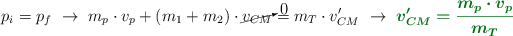 p_i = p_f\ \to\ m_p\cdot v_p + (m_1 + m_2)\cdot \cancelto{0}{v_{CM}} = m_T\cdot v_{CM}^{\prime}\ \to\ \color[RGB]{2,112,20}{\bm{v_{CM}^{\prime} = \frac{m_p\cdot v_p}{m_T}}}