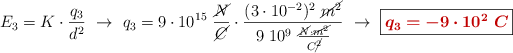 E_3 = K\cdot \frac{q_3}{d^2}\ \to\ q_3 = 9\cdot 10^{15}\ \frac{\cancel{N}}{\cancel{C}}\cdot \frac{(3\cdot 10^{-2})^2\ \cancel{m^2}}{9\ 10^9\ \frac{\cancel{N}\cdot \cancel{m^2}}{C\cancel{^2}}}\ \to\ \fbox{\color[RGB]{192,0,0}{\bm{q_3 = - 9\cdot 10^2\ C}}}