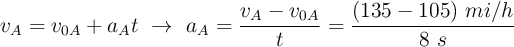 v_A = v_{0A} + a_At\ \to\ a_A = \frac{v_A - v_{0A}}{t} = \frac{(135 - 105)\ mi/h}{8\ s}