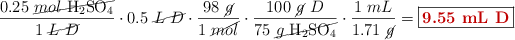 \frac{0.25\ \cancel{mol\ \ce{H2SO4}}}{1\ \cancel{L\ D}}\cdot 0.5\ \cancel{L\ D}\cdot \frac{98\ \cancel{g}}{1\ \cancel{mol}}\cdot \frac{100\ \cancel{g}\ D}{75\ \cancel{g\ \ce{H2SO4}}}\cdot \frac{1\ mL}{1.71\ \cancel{g}} = \fbox{\color[RGB]{192,0,0}{\bf 9.55\ mL\ D}}