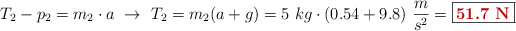 T_2 - p_2 = m_2\cdot a\ \to\ T_2 = m_2(a + g) = 5\ kg\cdot (0.54 + 9.8)\ \frac{m}{s^2} = \fbox{\color[RGB]{192,0,0}{\bf 51.7\ N}}
