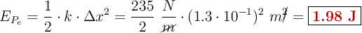 E_{P_e} = \frac{1}{2}\cdot k\cdot \Delta x^2 = \frac{235}{2}\ \frac{N}{\cancel{m}}\cdot (1.3\cdot 10^{-1})^2\ m\cancel{^2} = \fbox{\color[RGB]{192,0,0}{\bf 1.98\ J}}
