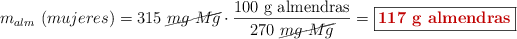 m_{alm}\ (mujeres) = 315\ \cancel{mg\ Mg}\cdot \frac{100\ \text{g\ almendras}}{270\ \cancel{mg\ Mg}} = \fbox{\color[RGB]{192,0,0}{\textbf{117\ g\ almendras}}}