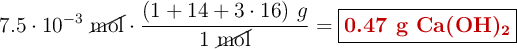 7.5\cdot 10^{-3}\ \cancel{\text{mol}}\cdot \frac{(1 + 14 + 3\cdot 16)\ g}{1\ \cancel{\text{mol}}} = \fbox{\color[RGB]{192,0,0}{\textbf{0.47 g \ce{Ca(OH)2}}}}
