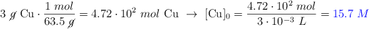3\ \cancel{g}\ \ce{Cu}\cdot \frac{1\ mol}{63.5\ \cancel{g}} = 4.72\cdot 10^{2}\ mol\ \ce{Cu}\ \to\ [\ce{Cu}]_0 = \frac{4.72\cdot 10^{2}\ mol}{3\cdot 10^{-3}\ L} = \color{blue}{15.7\ M}
